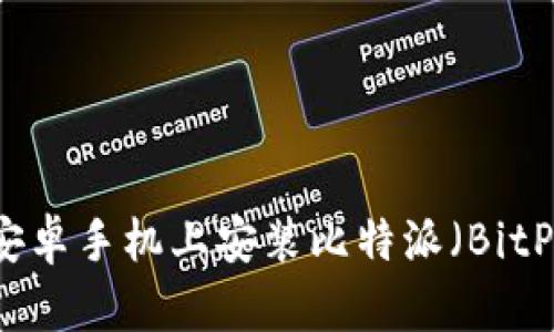 如何在安卓手机上安装比特派（BitPie）钱包