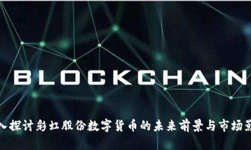 深入探讨彩虹股份数字货币的未来前景与市场影响