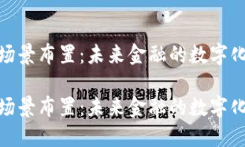 数字货币场景布置：未来金融的数字化转型之路

数字货币场景布置：未来金融的数字化转型之路