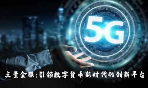 点量金服：引领数字货币新时代的创新平台
