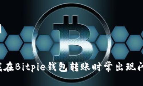思维导图

```xml
为什么我在Bitpie钱包转账时常出现闪退问题？