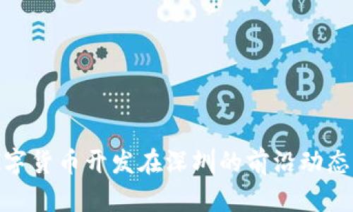 探索数字货币开发在深圳的前沿动态与机遇
