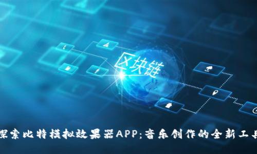 探索比特模拟效果器APP：音乐创作的全新工具